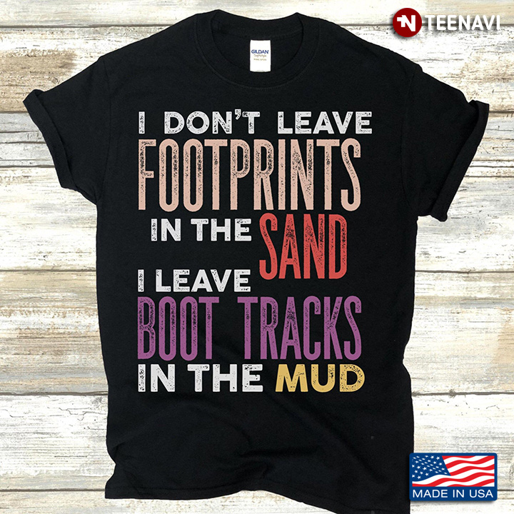 I Don't Leave Footprints In The Sand I Leave Boot Tracks In The Mud