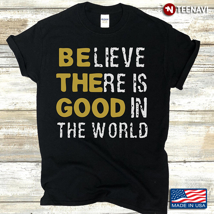 Be The Good Believe There Is Good In The World
