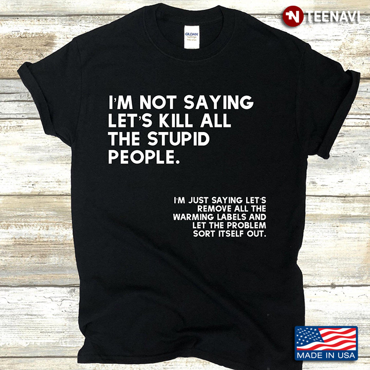 I'm Not Saying Let's Kill All The Stupid People
