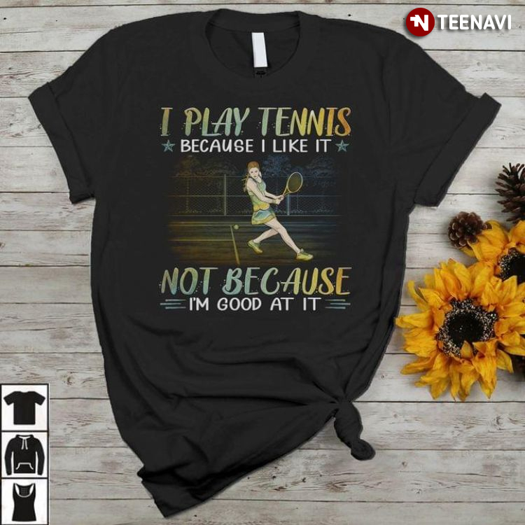 I Play Tennis Because I Like It Not Because I'm Good At It for Tennis Lover
