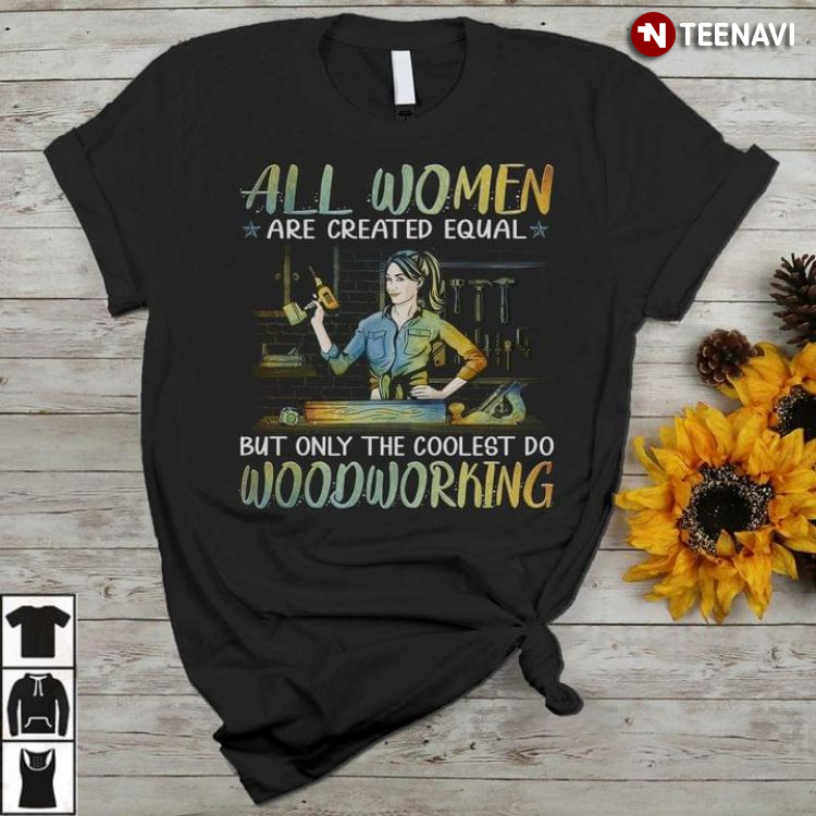 All Woman Are Created Equal But Only The Coolest Do Woodworking