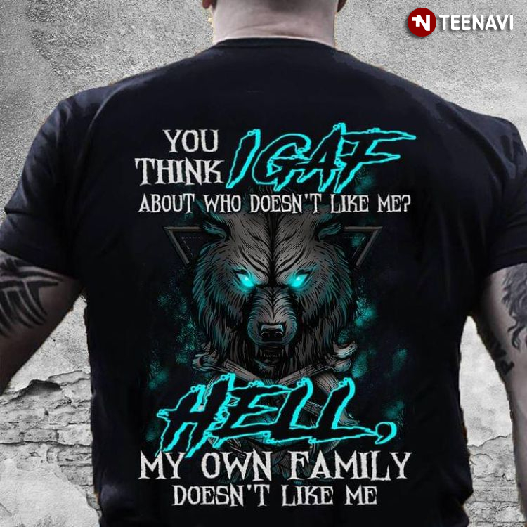 Wolf You Think IGAF About Who Doesn't Like Me Hell My Own Family Doesn't Like Me