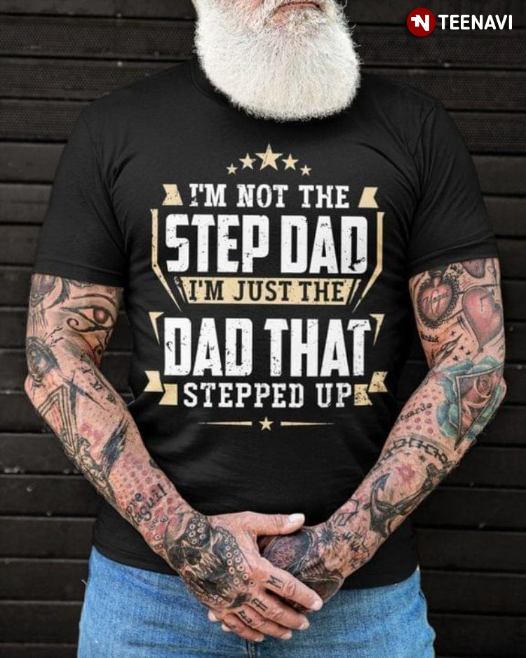 I'm Not The Step Dad I'm Just The Dad That Stepped Up for Father's Day