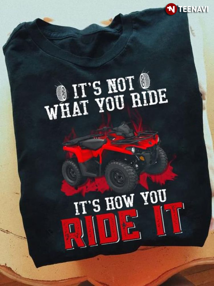 It's Not What You Ride It's How You Ride It  ATV Quad Bike