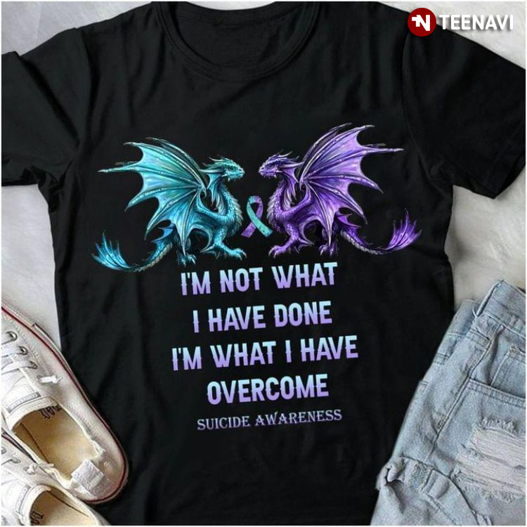 Dragon I'm Not What I Have Done I'm What I Have Overcome Suicide Awareness