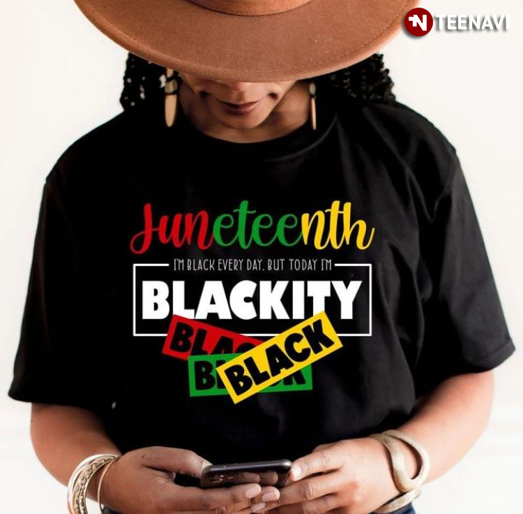 Juneteenth I'm Black Every Day But Today I'm Blackity