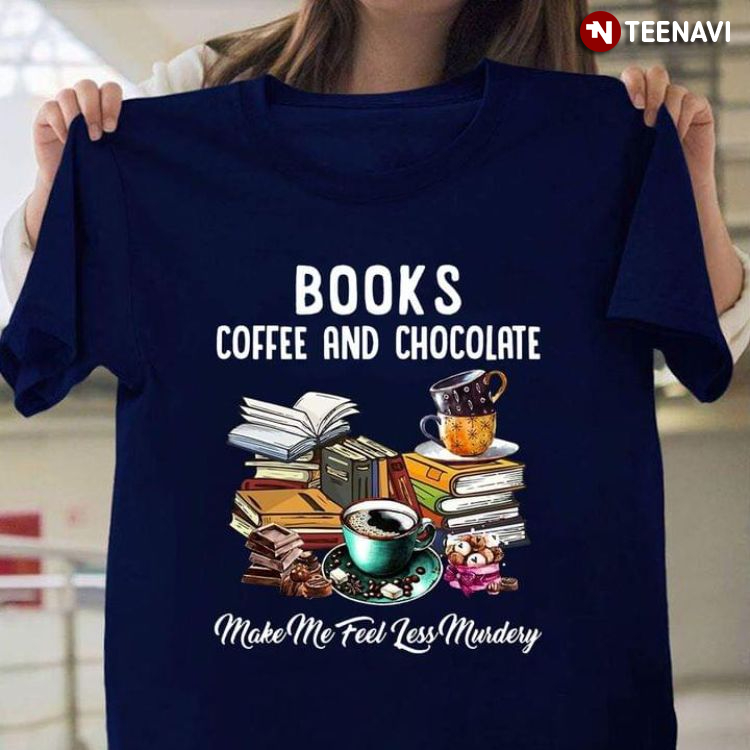 Books Coffee And Chocolate Make Me Feel Less Murdery