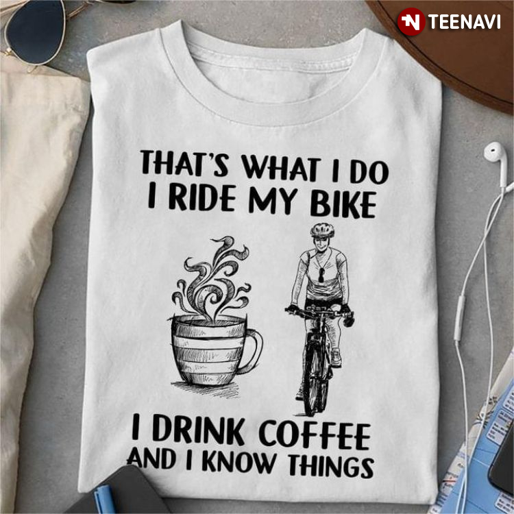 That's What I Do I Ride My Bike I Drink Coffee And I Know Things