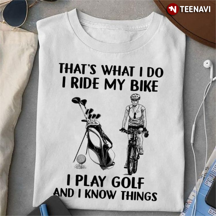 That's What I Do I Ride My Bike I Play Golf And I Know Things