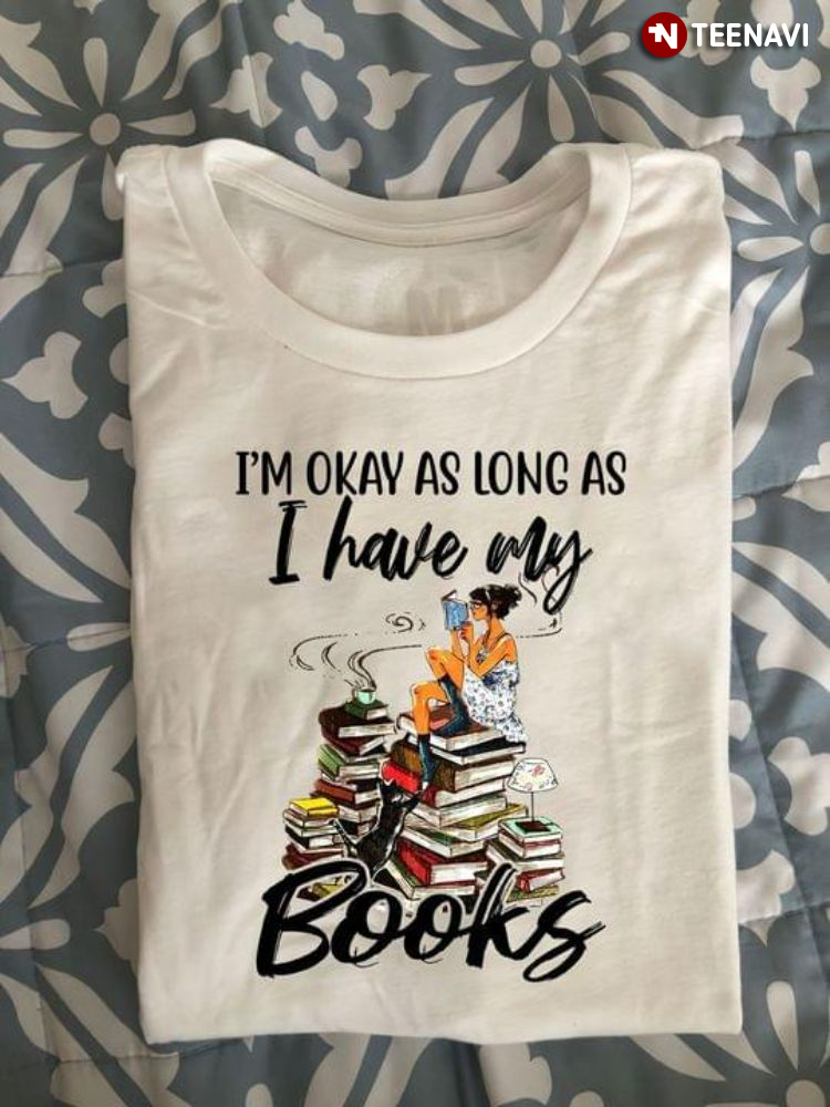 I'm Okay As Long As I Have My Books for Book Lover