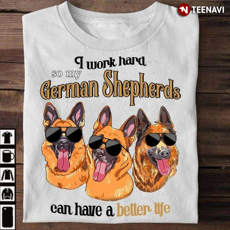 I Work Hard So My German Shepherds Can Have A Better Life for Dog Lover
