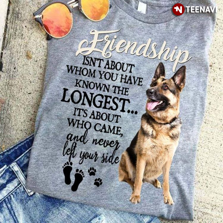 German Shepherd Friendship Isn't About Whom You Have Known The Longest