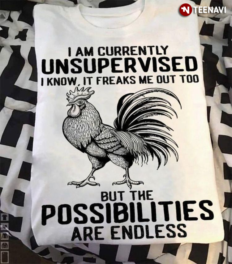 Rooster I Am Currently Unsupervised I Know It Freaks Me Out Too