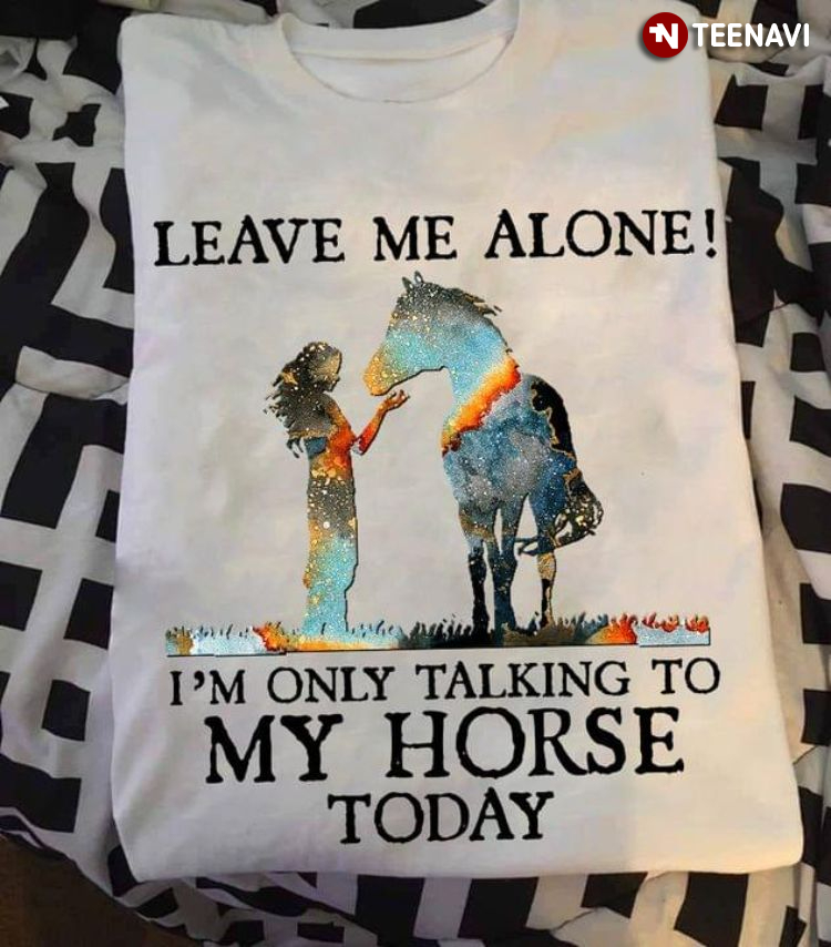 Leave Me Alone I'm Only Talking To My Horse Today for Horse Lover