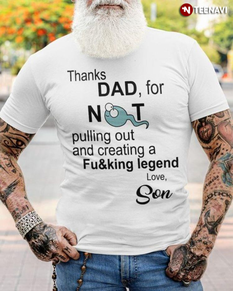 Thanks Dad For Not Pulling Out And Creating A Fucking Legend