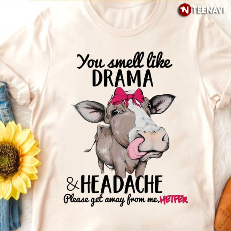 You Smell Like Drama And Headache Please Get Away From Me Heifer