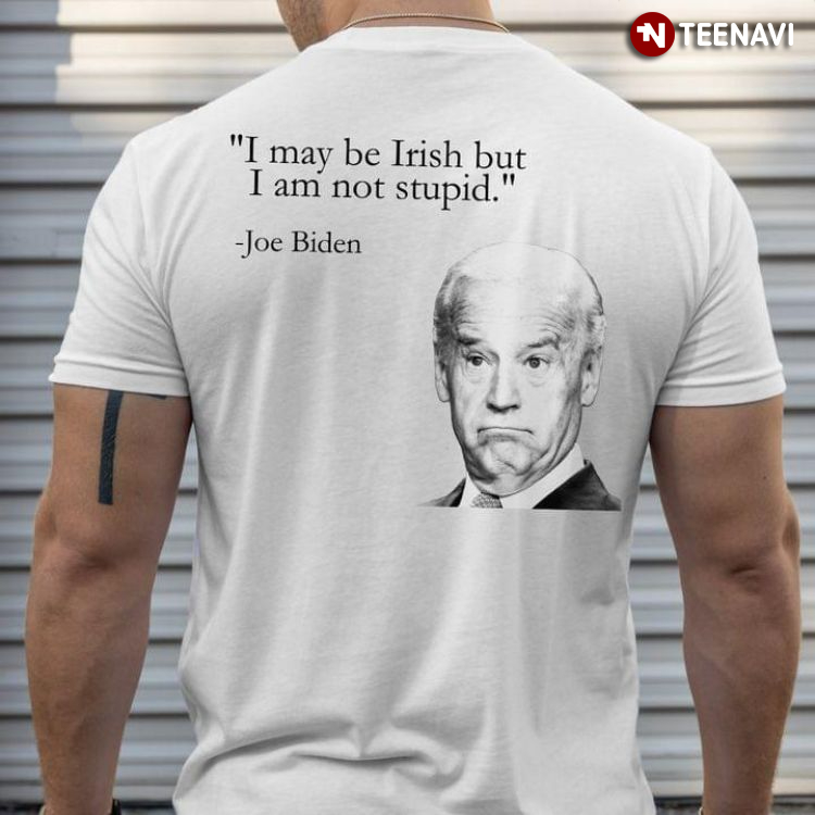 I May Be Irish But I Am Not Stupid Joe Biden