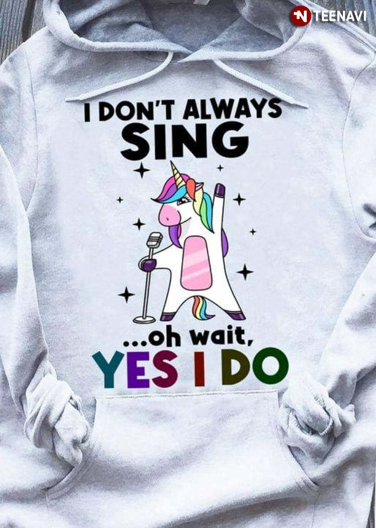 Unicorn I Don't Always Sing Oh Wait Yes I Do