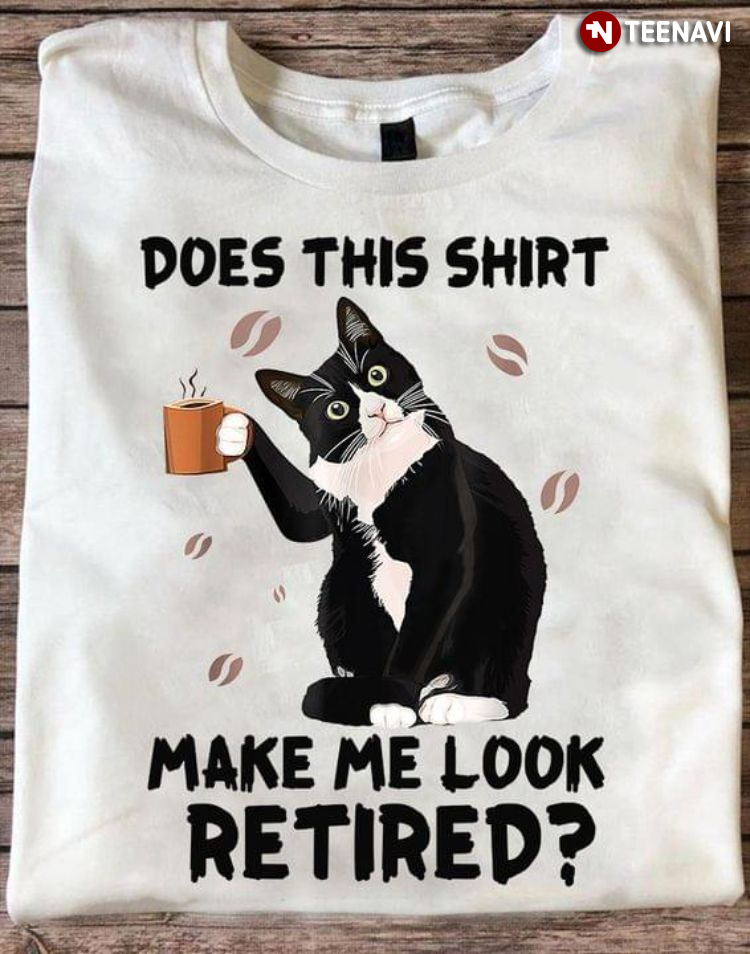 Black Cat With Coffee Does This Shirt Make Me Look Retired
