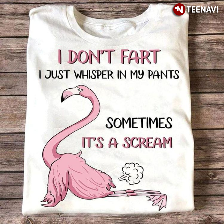 Flamingo I Don't Fart I Just Whisper In My Pants Sometimes It's A Scream