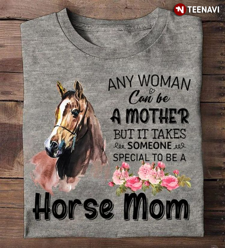 Any Woman Can Be A Mother But It Takes Someone Special To Be A Horse Mom