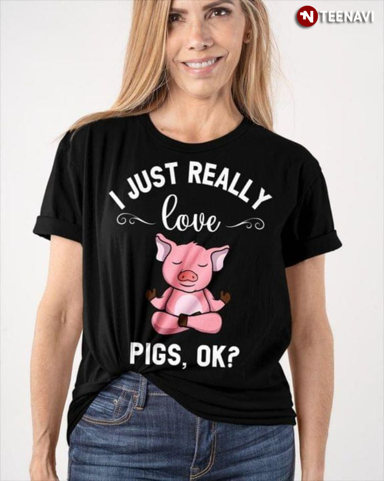 I Just Really Love Pigs Ok for Animal Lover