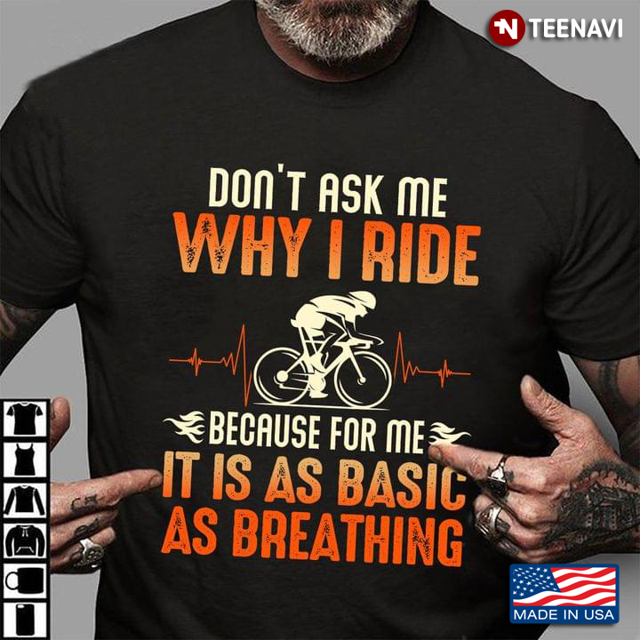 Don't Ask Me Why I Ride Because For Me It Is As Basic As Breathing