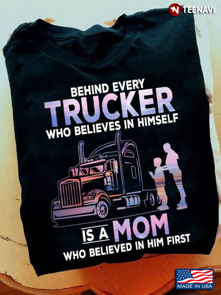 Behind Every Trucker Who Believes In Himself Is A Mom Who Believed In Him First
