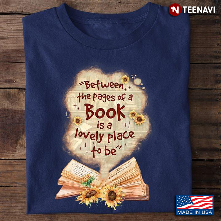 Between The Pages Of A Book Is A Lovely Place To Be for Book Lover