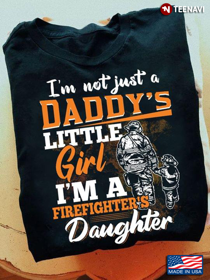 I'm Not Just A Daddy's Little Girl I'm A Firefighter's Daughter