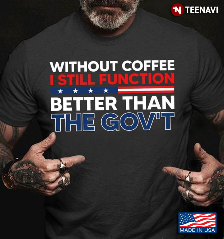 Without Coffee I Still Function Better Than The Gov't