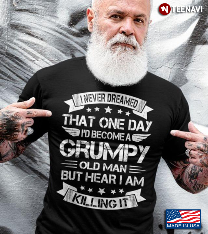 Grumpy Old Man Shirt, I Never Dreamed That One Day I'd Become A Grumpy Old Man