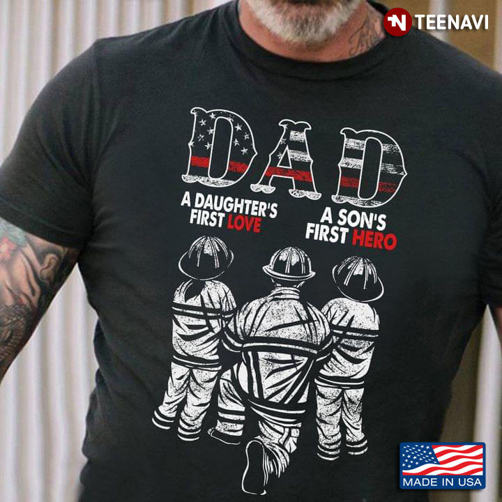 Firefighter Dad Shirt, Dad A Daughter's First Love A Son's First Hero