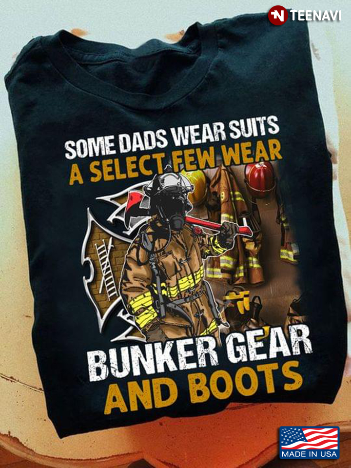 Firefighter Dad Shirt, Some Dads Wear Suits A Select Few Wear Bunker Gear