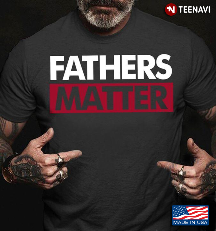Father's Day Shirt, Fathers Matter