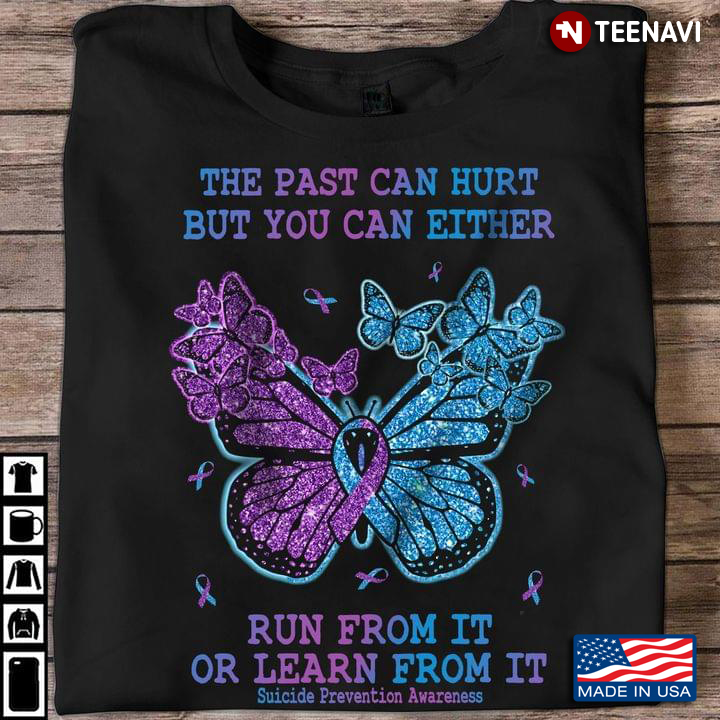 Suicide Prevention Awareness Shirt, The Past Can Hurt But You Can Either Run