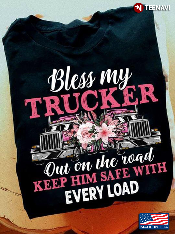 Trucker Shirt, Bless My Trucker Out On The Road Keep Him Safe With Every Load