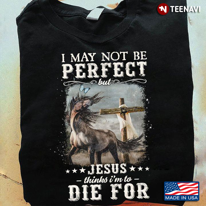 Jesus Shirt, Horse I May Not Be Perfect But Jesus Thinks I'm To Die For