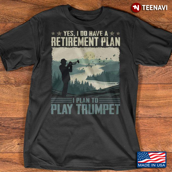 Trumpet Shirt, Yes I Do Have A Retirement Plan I Plan To Play Trumpet
