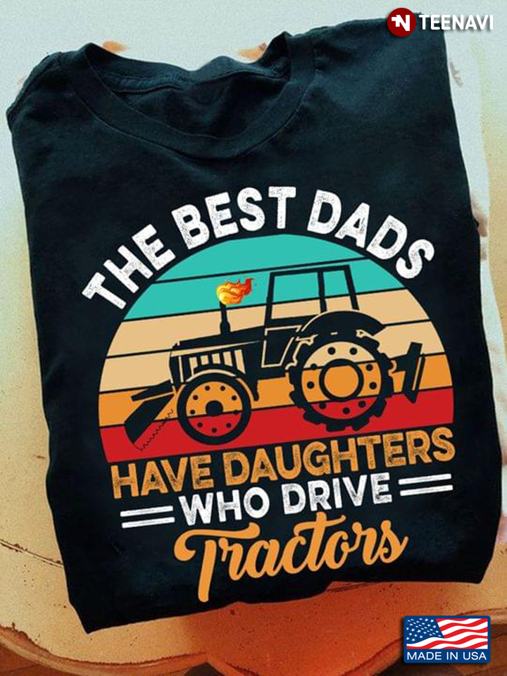 Dad Shirt, Vintage The Best Dads Have Daughters Who Drive Tractors