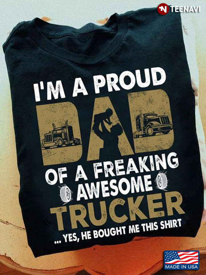 Trucker Dad Shirt, I'm A Proud Dad Of A Freaking Awesome Trucker