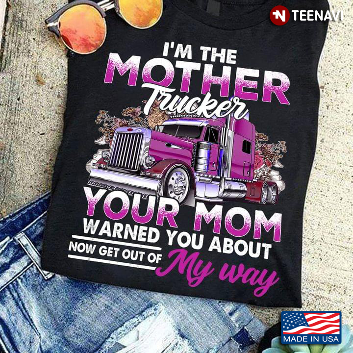 Mother Trucker Shirt, I'm The Mother Trucker Your Mom Warned You About