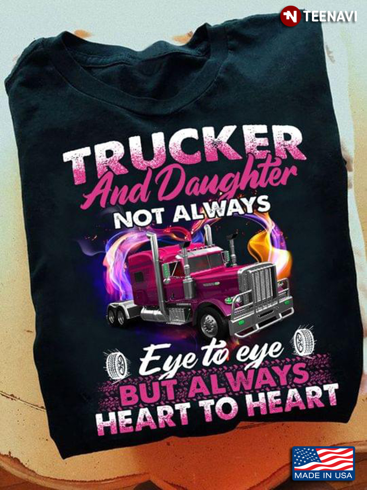Trucker Dad Shirt, Trucker And Daughter Not Always Eye To Eye