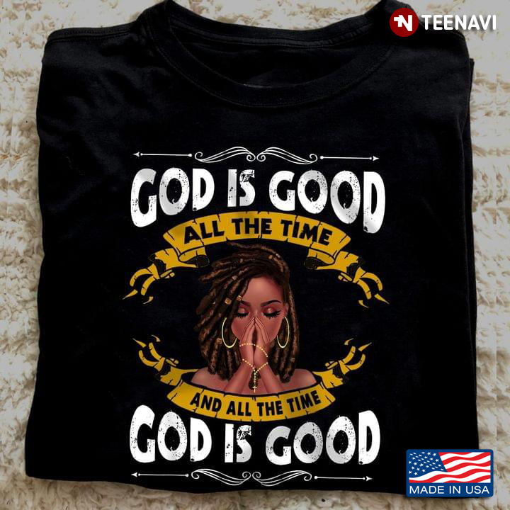 God Shirt, Black Girl God Is Good All The Time And All The Time God Is Good