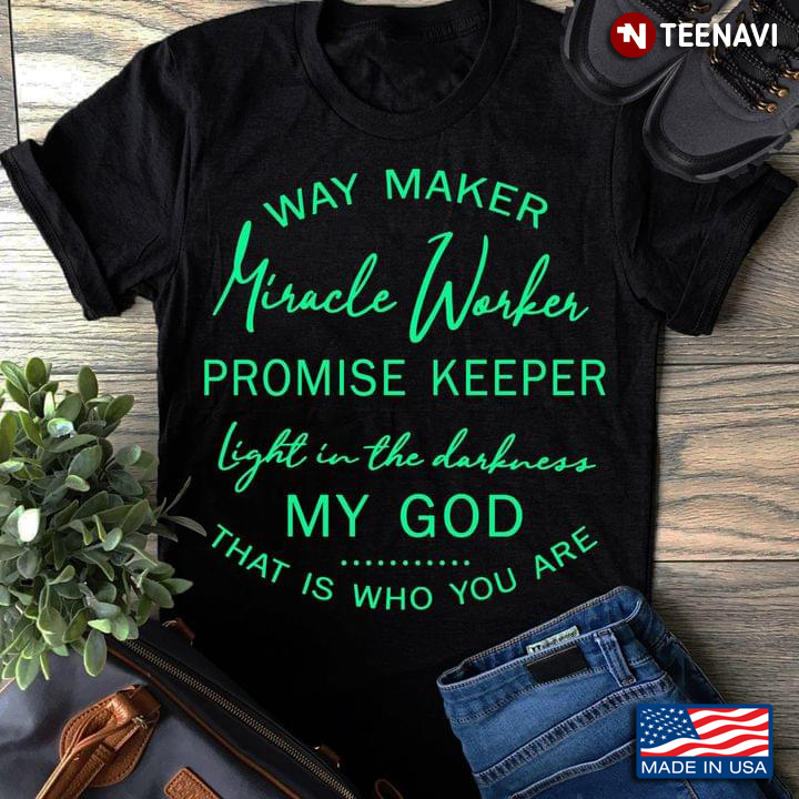 God Shirt, Way Maker Miracle Worker Promise Keeper Light In The Darkness My God
