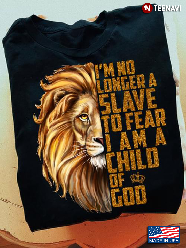 God Shirt, I'm No Longer A Slave To Fear I Am A Child Of God