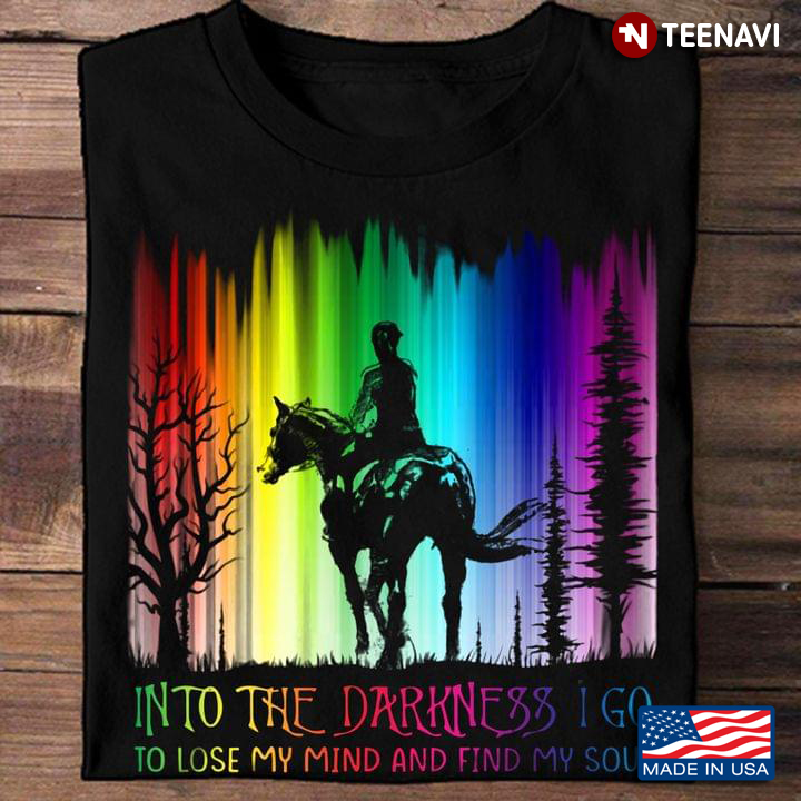 Horse Lover Shirt, Into The Darkness I Go To Lose My Mind And Find My Soul