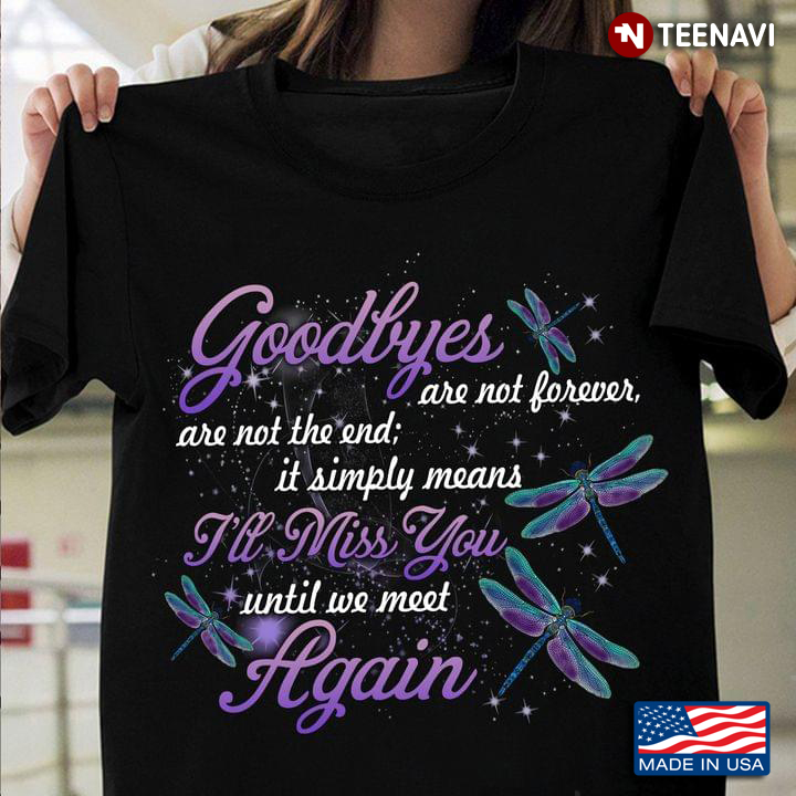 Dragonfly Shirt, Goodbyes Are Not Forever Are Not The End
