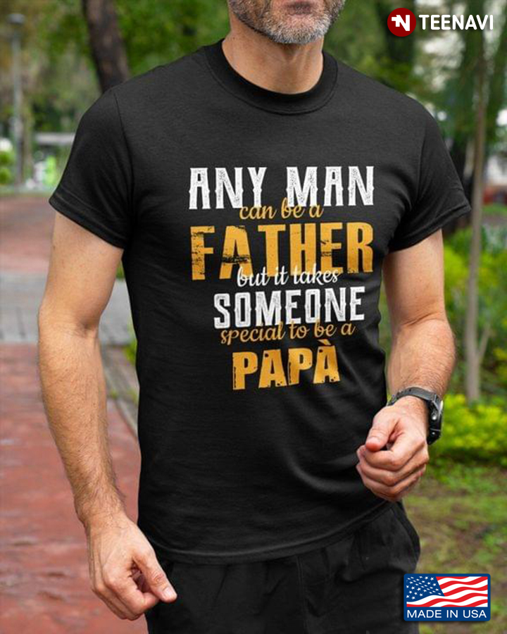 Dad Shirt, Any Man Can Be A Father But It Takes Someone Special To Be A Papa