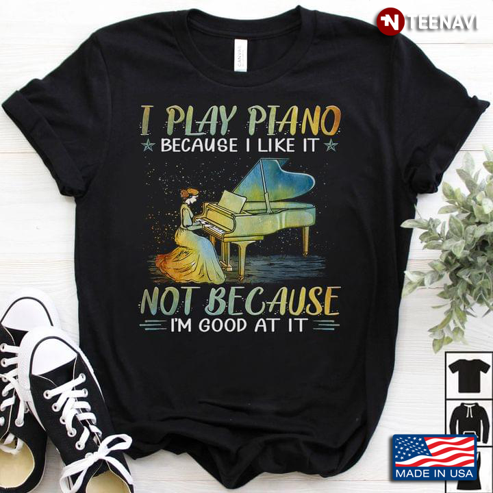 Piano Lover Shirt, I Play Piano Because I Like It Not Because I'm Good At It